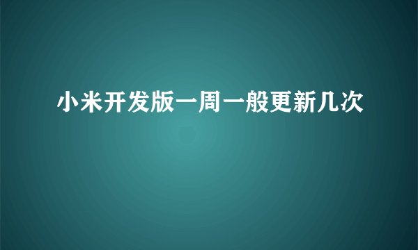 小米开发版一周一般更新几次