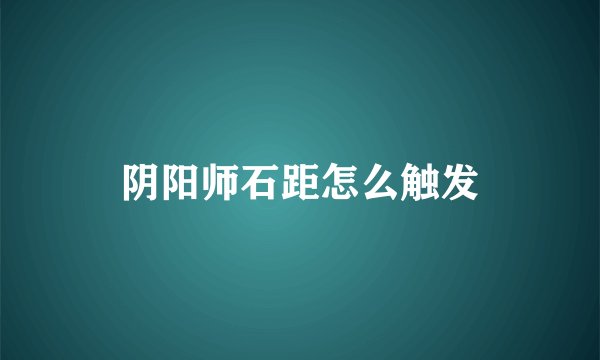 阴阳师石距怎么触发