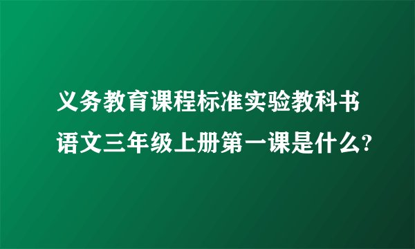 义务教育课程标准实验教科书语文三年级上册第一课是什么?