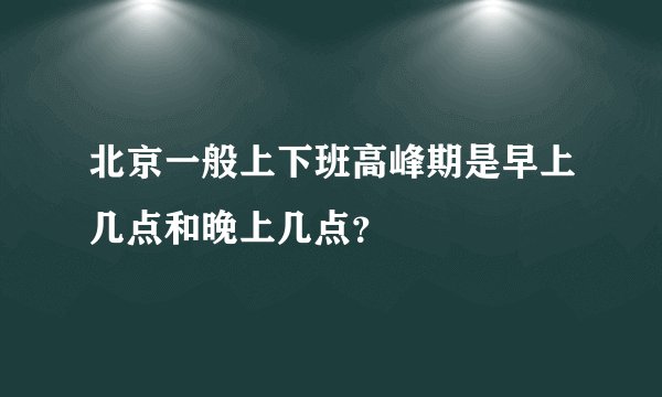 北京一般上下班高峰期是早上几点和晚上几点？