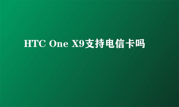 HTC One X9支持电信卡吗