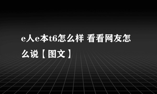 e人e本t6怎么样 看看网友怎么说【图文】