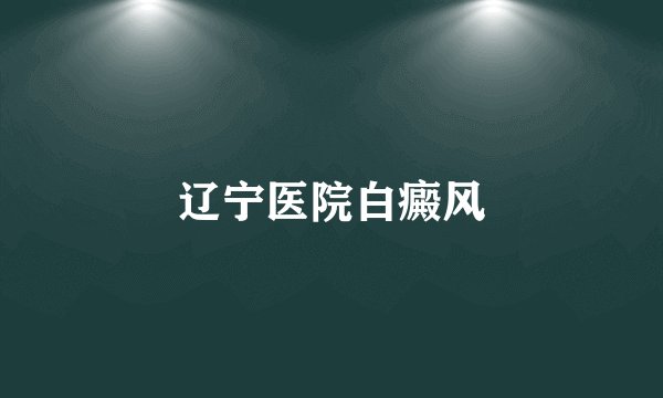辽宁医院白癜风