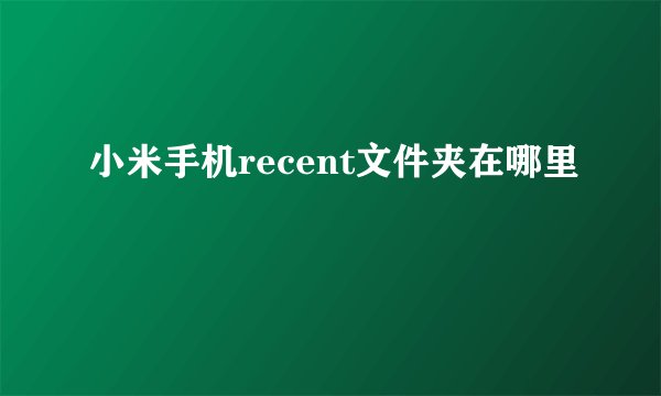 小米手机recent文件夹在哪里