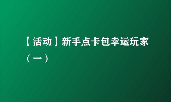 【活动】新手点卡包幸运玩家（一）