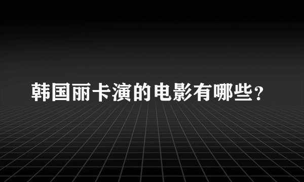 韩国丽卡演的电影有哪些？