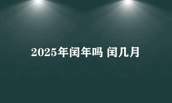 2025年闰年吗 闰几月