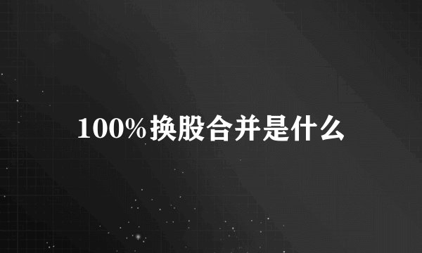 100%换股合并是什么