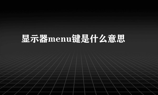 显示器menu键是什么意思