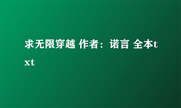 求无限穿越 作者：诺言 全本txt