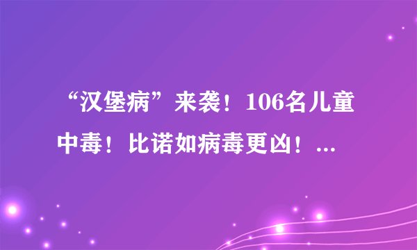 “汉堡病”来袭！106名儿童中毒！比诺如病毒更凶！5招预防！