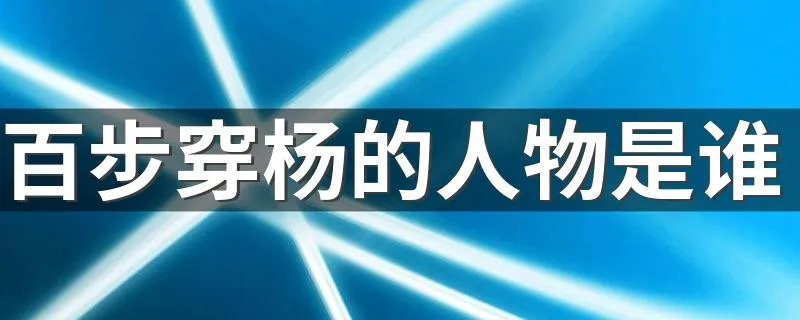 百步穿杨的人物是谁 百步穿杨的人物介绍