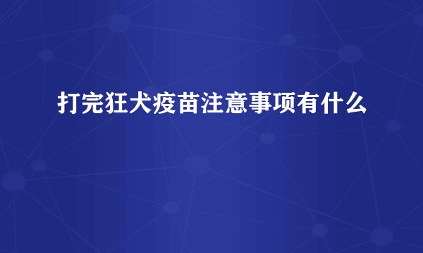 打完狂犬疫苗注意事项有什么