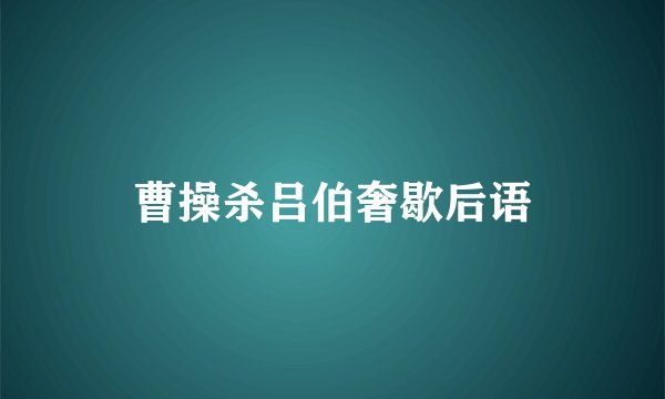 曹操杀吕伯奢歇后语