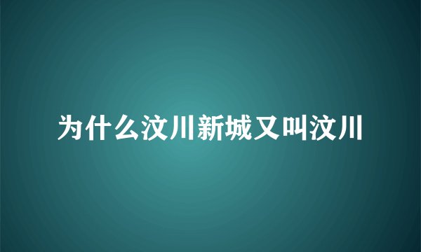 为什么汶川新城又叫汶川