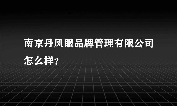 南京丹凤眼品牌管理有限公司怎么样？