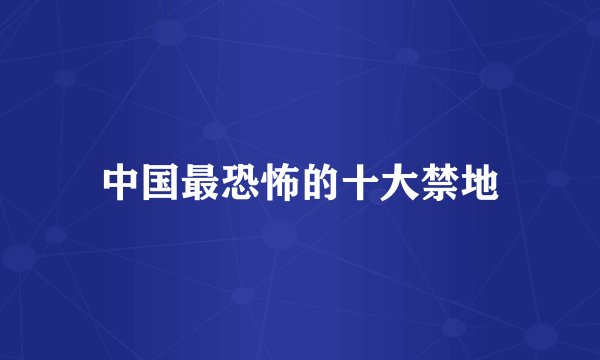 中国最恐怖的十大禁地