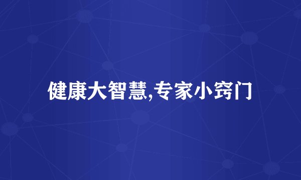 健康大智慧,专家小窍门