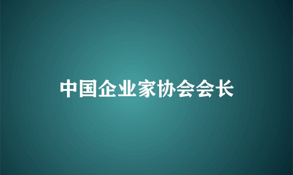 中国企业家协会会长