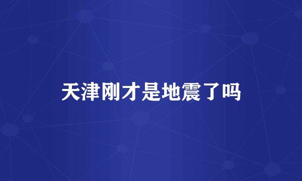 天津刚才是地震了吗