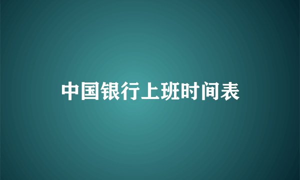 中国银行上班时间表