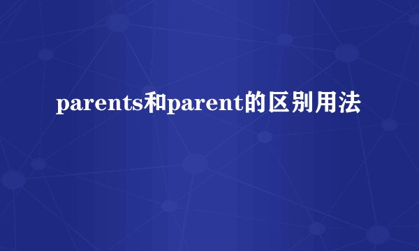 parents和parent的区别用法