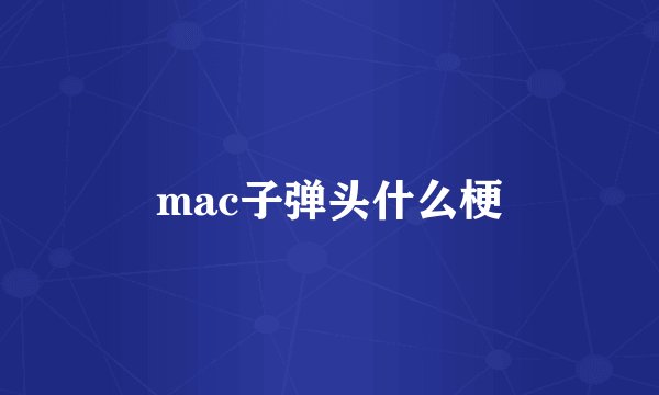 mac子弹头什么梗