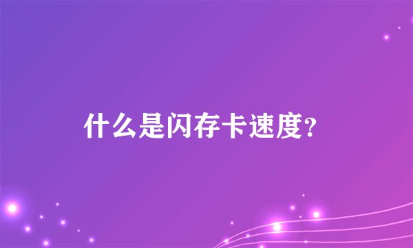 什么是闪存卡速度？