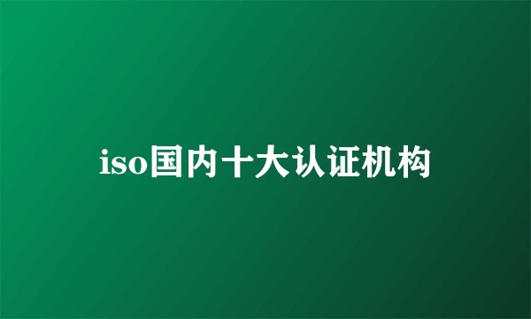 iso国内十大认证机构