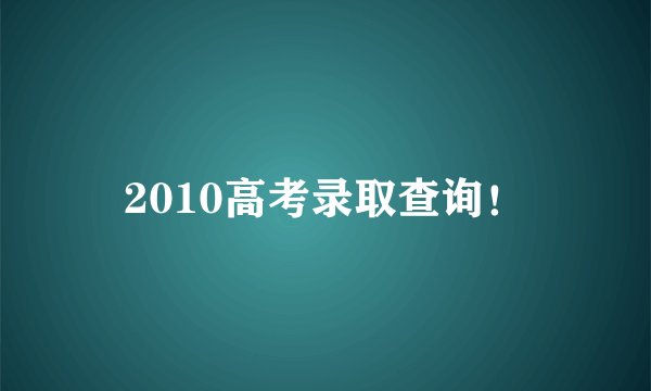 2010高考录取查询！