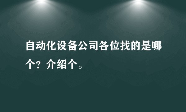 自动化设备公司各位找的是哪个？介绍个。