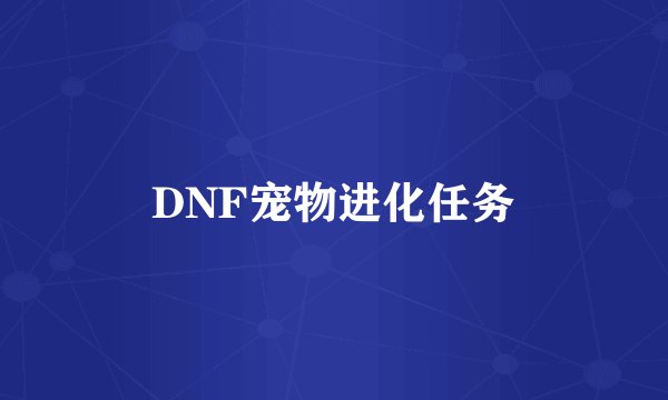 DNF宠物进化任务