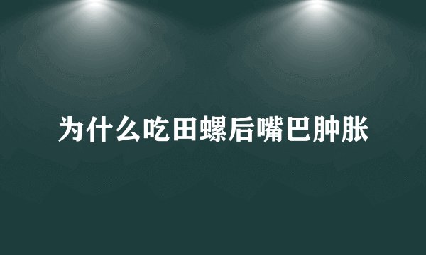 为什么吃田螺后嘴巴肿胀