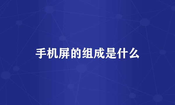 手机屏的组成是什么