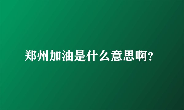 郑州加油是什么意思啊？