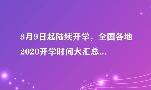 3月9日起陆续开学，全国各地2020开学时间大汇总，都来看看吧
