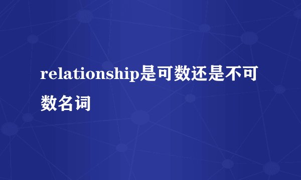 relationship是可数还是不可数名词