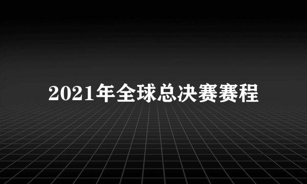 2021年全球总决赛赛程