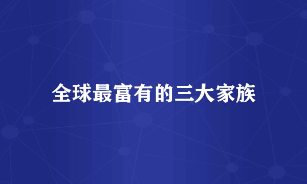 全球最富有的三大家族