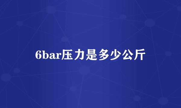 6bar压力是多少公斤