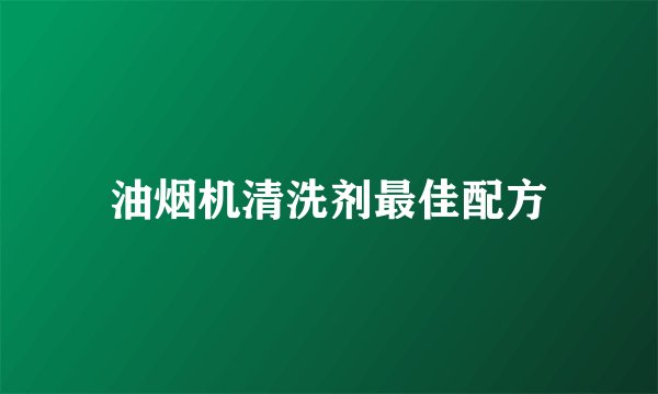 油烟机清洗剂最佳配方
