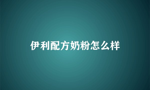 伊利配方奶粉怎么样