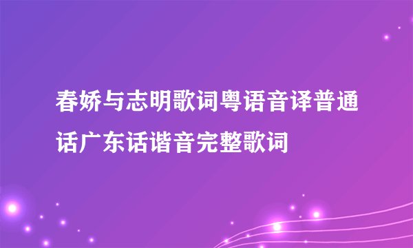 春娇与志明歌词粤语音译普通话广东话谐音完整歌词
