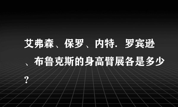 艾弗森、保罗、内特．罗宾逊、布鲁克斯的身高臂展各是多少？
