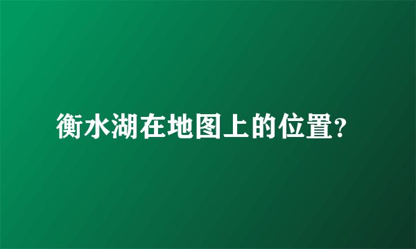 衡水湖在地图上的位置？