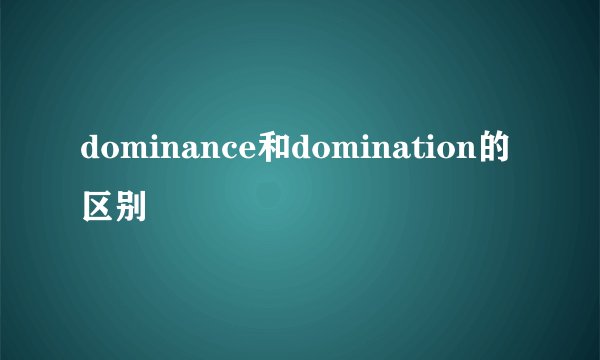 dominance和domination的区别