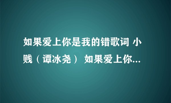 如果爱上你是我的错歌词 小贱（谭冰尧） 如果爱上你是我的错LRC歌词