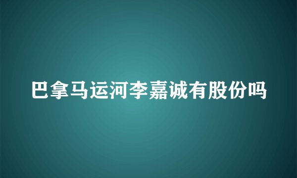 巴拿马运河李嘉诚有股份吗