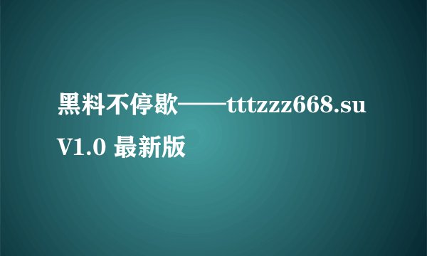 黑料不停歇——tttzzz668.su V1.0 最新版