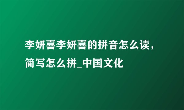 李妍喜李妍喜的拼音怎么读，简写怎么拼_中国文化